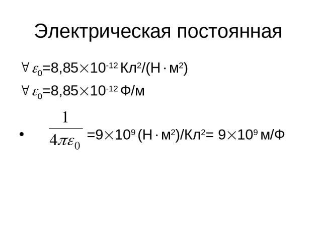 Электрическая постоянная 0=8,85 10-12 Кл2/(Н м2) 0=8,85 10-12 Ф/м =9 109 (Н м2)/Кл2= 9 109 м/Ф
