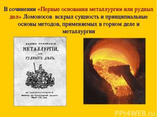 В сочинении «Первые основания металлургии или рудных дел» Ломоносов вскрыл сущно