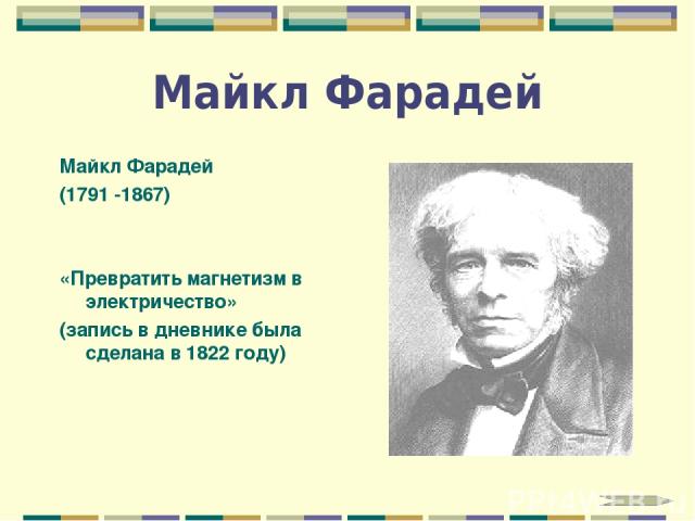 Майкл Фарадей Майкл Фарадей (1791 -1867) «Превратить магнетизм в электричество» (запись в дневнике была сделана в 1822 году)