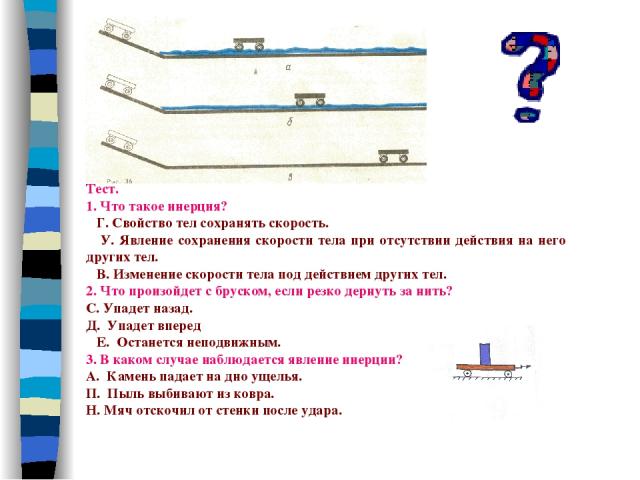 Тест. 1. Что такое инерция? Г. Свойство тел сохранять скорость. У. Явление сохранения скорости тела при отсутствии действия на него других тел. В. Изменение скорости тела под действием других тел. 2. Что произойдет с бруском, если резко дернуть за н…