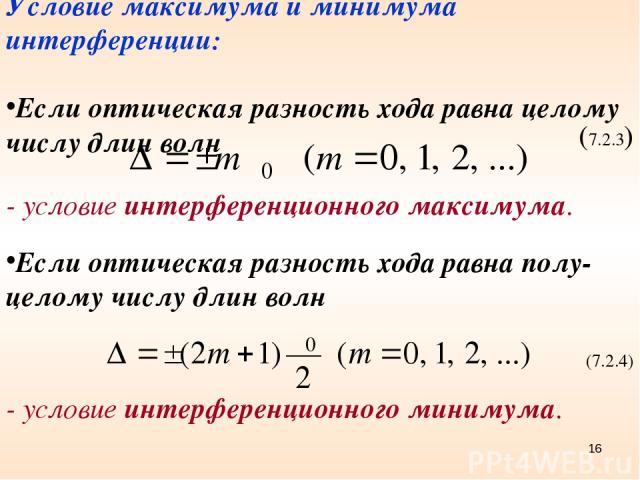 Условие максимума и минимума интерференции: Если оптическая разность хода равна целому числу длин волн (7.2.3) - условие интерференционного максимума. Если оптическая разность хода равна полу-целому числу длин волн (7.2.4) - условие интерференционно…