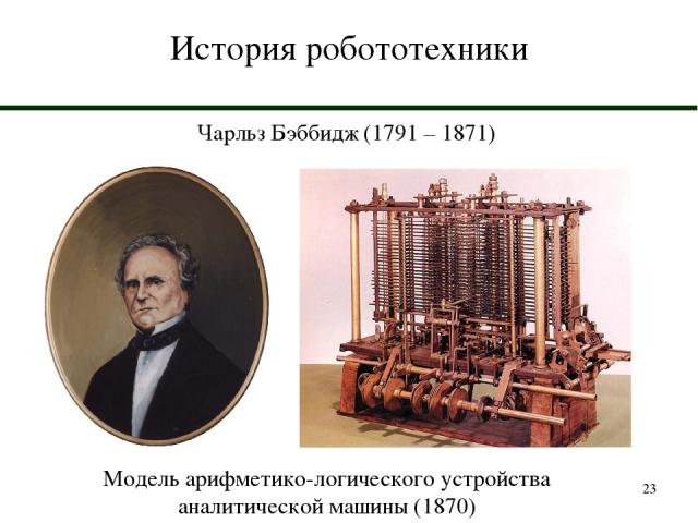 * История робототехники Чарльз Бэббидж (1791 – 1871) Модель арифметико-логического устройства аналитической машины (1870)