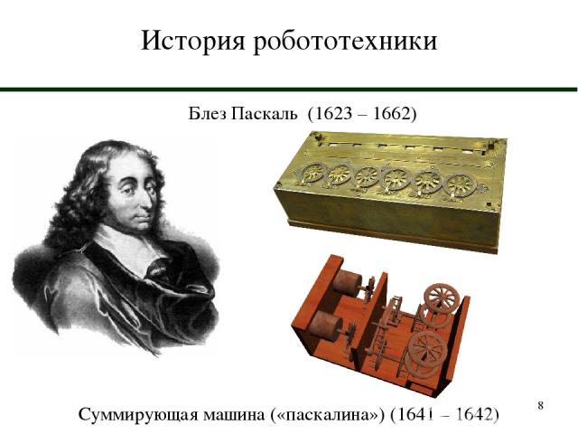 * История робототехники Блез Паскаль (1623 – 1662) Суммирующая машина («паскалина») (1641 – 1642)