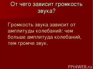 От чего зависит громкость звука? Громкость звука зависит от амплитуды колебаний: