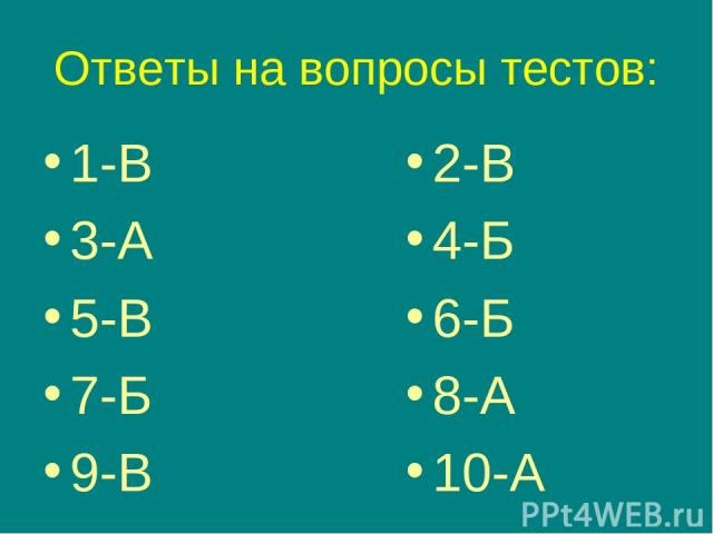 Ответы на вопросы тестов: 1-В 3-А 5-В 7-Б 9-В 2-В 4-Б 6-Б 8-А 10-А