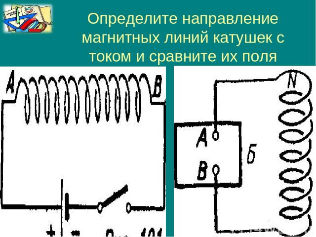 Определите направление магнитных линий катушек с током и сравните их поля