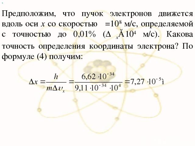х Предположим, что пучок электронов движется вдоль оси x со скоростью υ=108 м/с, определяемой с точностью до 0,01 (Δυx≈104 м/с). Какова точность определения координаты электрона? По формуле (4) получим: