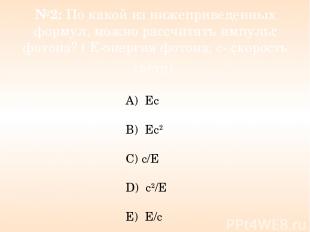 №2: По какой из нижеприведенных формул, можно рассчитать импульс фотона? ( Е-эне
