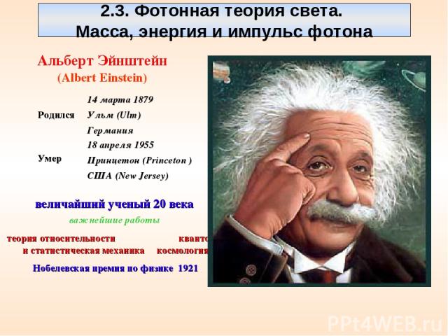 Альберт Эйнштейн (Albert Einstein) величайший ученый 20 века важнейшие работы теория относительности квантовая и статистическая механика космология Нобелевская премия по физике 1921 2.3. Фотонная теория света. Масса, энергия и импульс фотона Родился…