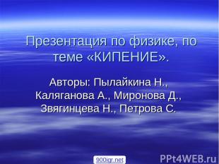 Презентация по физике, по теме «КИПЕНИЕ». Авторы: Пылайкина Н., Каляганова А., М