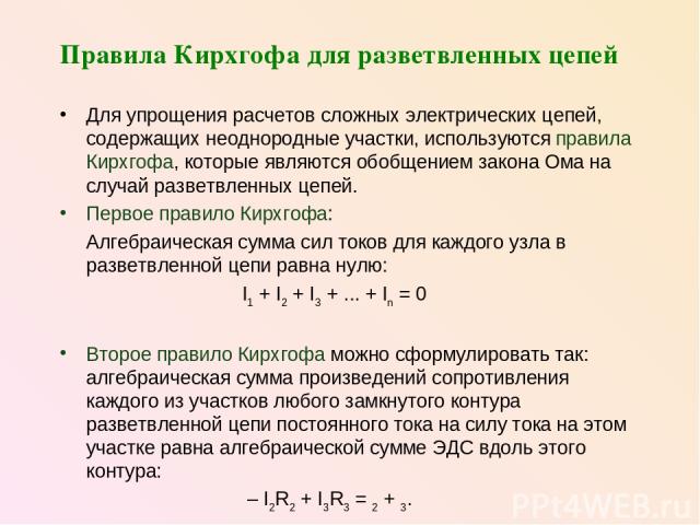 Правила Кирхгофа для разветвленных цепей Для упрощения расчетов сложных электрических цепей, содержащих неоднородные участки, используются правила Кирхгофа, которые являются обобщением закона Ома на случай разветвленных цепей. Первое правило Кирхгоф…