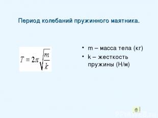 Период колебаний пружинного маятника. m – масса тела (кг) k – жесткость пружины