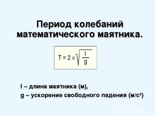 Период колебаний математического маятника. l – длина маятника (м), g – ускорение