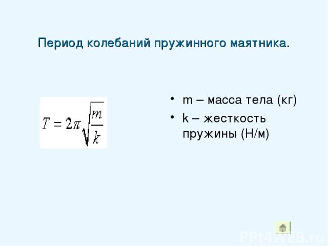 Период колебаний пружинного маятника. m – масса тела (кг) k – жесткость пружины (Н/м)