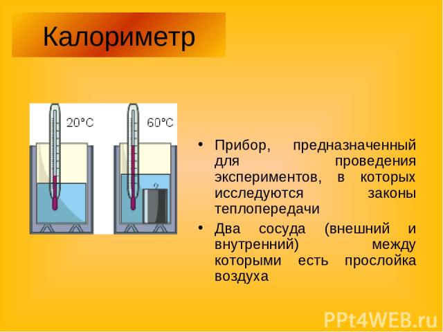 Калориметр Прибор, предназначенный для проведения экспериментов, в которых исследуются законы теплопередачи Два сосуда (внешний и внутренний) между которыми есть прослойка воздуха