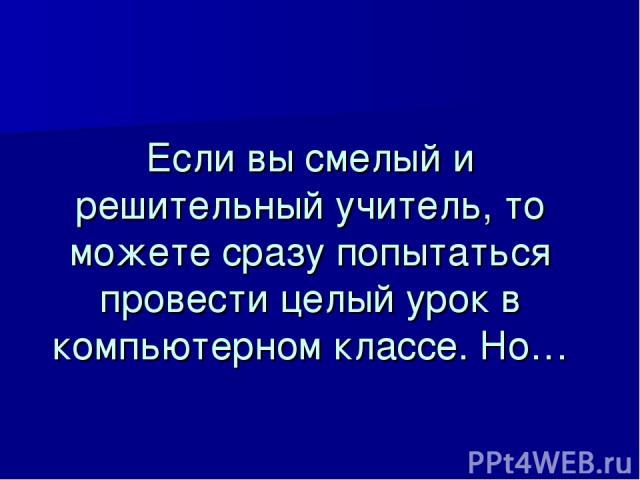 Если вы смелый и решительный учитель, то можете сразу попытаться провести целый урок в компьютерном классе. Но…