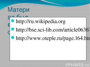 Материал был взят с сайтов: http://ru.wikipedia.org http://bse.sci-lib.com/artic