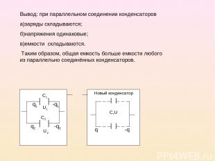 Вывод: при параллельном соединении конденсаторов а)заряды складываются; б)напряж