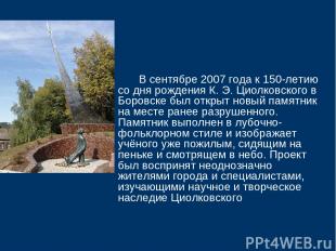 В сентябре 2007 года к 150-летию со дня рождения К. Э. Циолковского в Боровске б