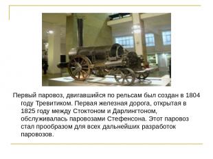 Первый паровоз, двигавшийся по рельсам был создан в 1804 году Тревитиком. Первая