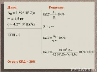 Дано: АП = 1,89*107 Дж m = 1,5 кг q = 4,2*106 Дж/кг КПД - ? Решение: Ответ: КПД