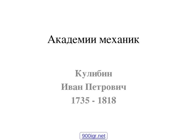 Академии механик Кулибин Иван Петрович 1735 - 1818 900igr.net