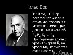 Нильс Бор 1913 год – Н. Бор показал, что энергия атома квантована, т.е. может пр