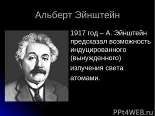 Альберт Эйнштейн 1917 год – А. Эйнштейн предсказал возможность индуцированного (