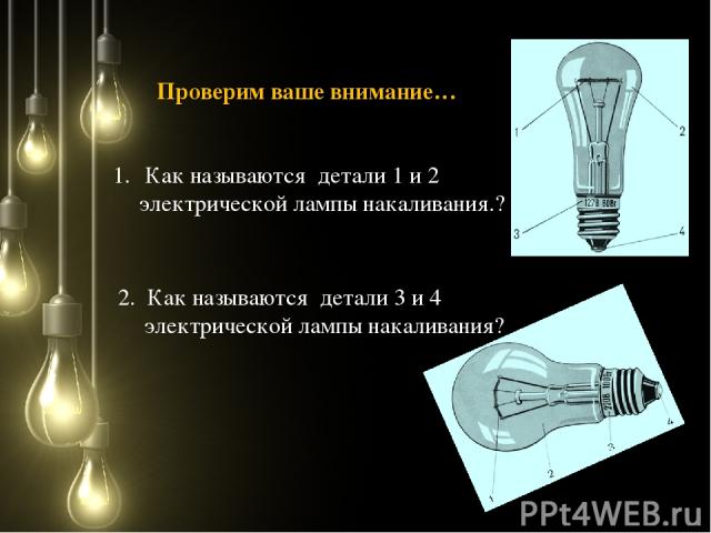 Как называются детали 1 и 2 электрической лампы накаливания.? 2. Как называются детали 3 и 4 электрической лампы накаливания? Проверим ваше внимание…
