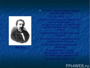 В 1844 г. французский физик Жан Бернар Фуко (1819—1868 гг.), заменил электроды и