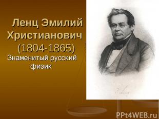 Ленц Эмилий Христианович  (1804-1865) Знаменитый русский физик