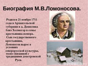 Биография М.В.Ломоносова. Родился 21 ноября 1711 года в Архангельской губернии в