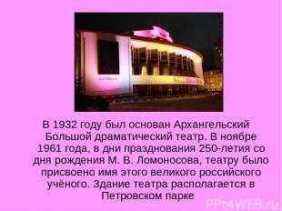 В 1932 году был основан Архангельский Большой драматический театр. В ноябре 1961