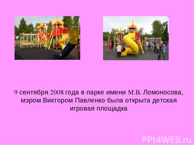 9 сентября 2008 года в парке имени М.В. Ломоносова, мэром Виктором Павленко была открыта детская игровая площадка