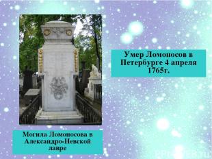 Умер Ломоносов в Петербурге 4 апреля 1765г. Могила Ломоносова в Александро-Невск