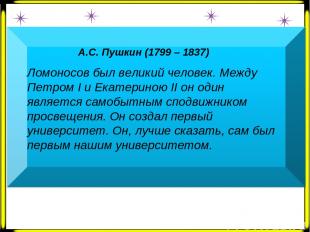А.С. Пушкин (1799 – 1837) Ломоносов был великий человек. Между Петром Ι и Екатер