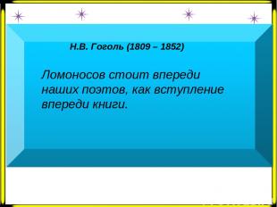 Н.В. Гоголь (1809 – 1852)   Ломоносов стоит впереди наших поэтов, как вступление