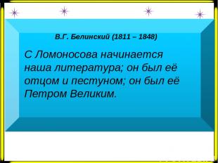 В.Г. Белинский (1811 – 1848)   С Ломоносова начинается наша литература; он был е