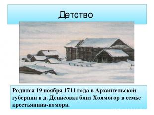 Детство Родился 19 ноября 1711 года в Архангельской губернии в д. Денисовка близ