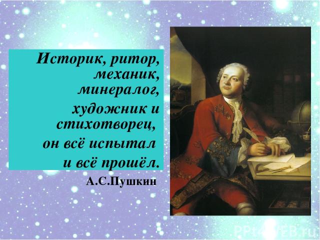 Историк, ритор, механик, минералог, художник и cтихотворец, он всё испытал и всё прошёл. А.С.Пушкин