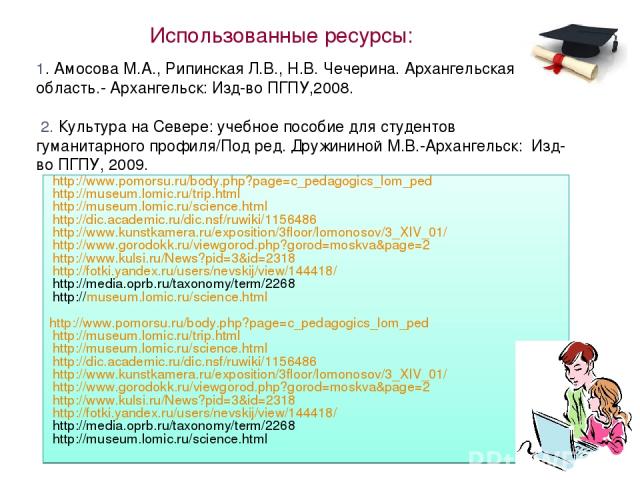 http://www.pomorsu.ru/body.php?page=c_pedagogics_lom_ped http://museum.lomic.ru/trip.html http://museum.lomic.ru/science.html http://dic.academic.ru/dic.nsf/ruwiki/1156486 http://www.kunstkamera.ru/exposition/3floor/lomonosov/3_XIV_01/ http://www.go…