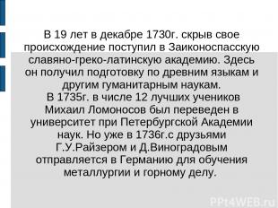 В 19 лет в декабре 1730г. скрыв свое происхождение поступил в Заиконоспасскую сл