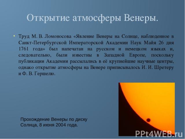 Открытие атмосферы Венеры. Труд М. В. Ломоносова «Явление Венеры на Солнце, наблюденное в Санкт-Петербургской Императорской Академии Наук Майя 26 дня 1761 года» был напечатан на русском и немецком языках и, следовательно, были известны в Западной Ев…