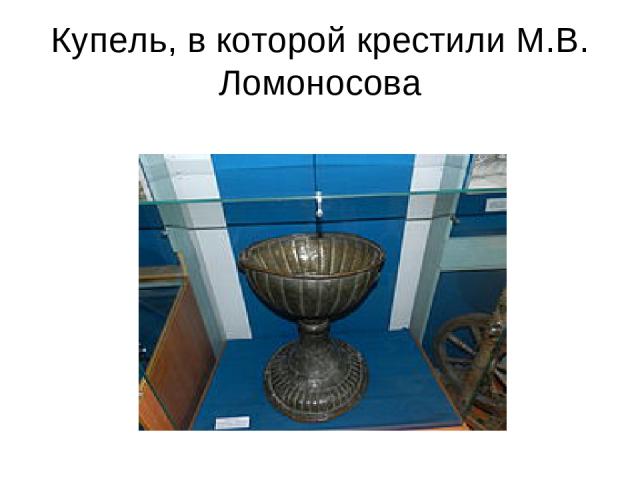 Купель, в которой крестили М.В. Ломоносова