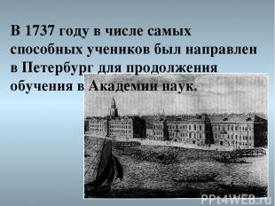 В 1737 году в числе самых способных учеников был направлен в Петербург для продо