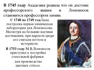 В 1745 году Академия решила что он достоин профессорского звания и Ломоносов ста