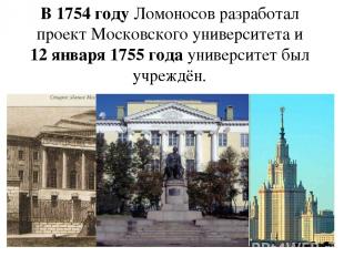 В 1754 году Ломоносов разработал проект Московского университета и 12 января 175