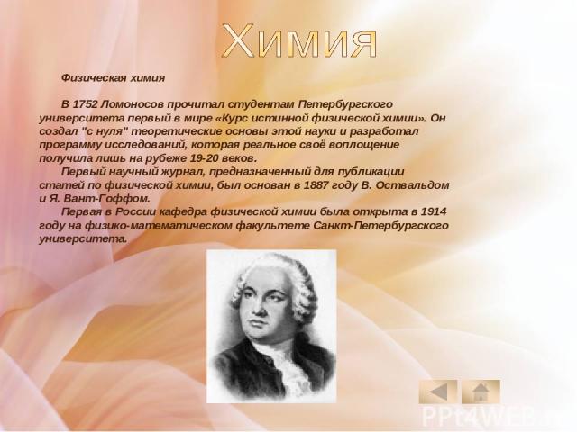 Физическая химия В 1752 Ломоносов прочитал студентам Петербургского университета первый в мире «Курс истинной физической химии». Он создал 