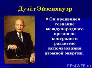 Дуайт Эйзенхауэр Он предвидел создание международного органа по контролю и разви