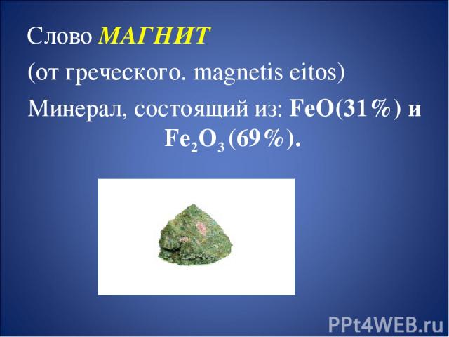 Слово МАГНИТ (от греческого. magnetis eitos) Минерал, состоящий из: FeO(31%) и Fe2O3 (69%).